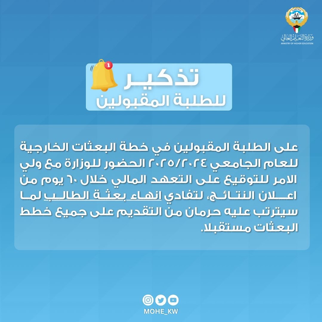   على الطلبة المقبولين في خطة البعثات الخارجية للعام الجامعي 2025/2024 الحضور للوزارة مع ولي الامر للتوقيع على التعهد المالي خلال 60 يوم من اعلان النتائج، لتفادي انهاء بعثة الطالب لما سيترتب عليه حرمان من التقديم على جميع خطط البعثات مستقبلا.   